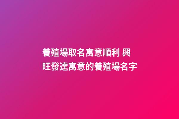 養殖場取名寓意順利 興旺發達寓意的養殖場名字